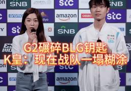 G2碾碎(suì)BLG钥匙，北川背锅，K皇承认：现在战队一塌糊涂