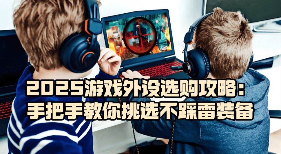 游戏外设什么牌子好(hǎo)？2025游戏外设选購(gòu)攻略，教你挑选不踩雷装备